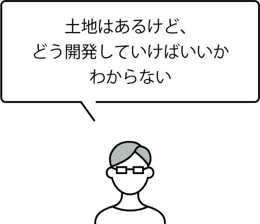 土地はあるけど、どう開発していけばいいかわからない